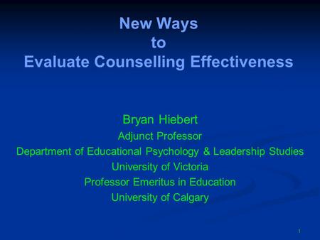 New Ways to Evaluate Counselling Effectiveness Bryan Hiebert Adjunct Professor Department of Educational Psychology & Leadership Studies University of.