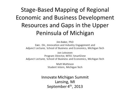 Stage-Based Mapping of Regional Economic and Business Development Resources and Gaps in the Upper Peninsula of Michigan Jim Baker, PhD Exec. Dir., Innovation.