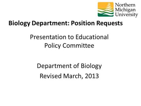 Presentation to Educational Policy Committee Department of Biology Revised March, 2013 Biology Department: Position Requests.