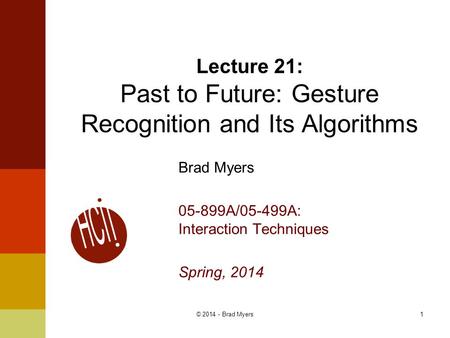 1© 2014 - Brad Myers Brad Myers 05-899A/05-499A: Interaction Techniques Spring, 2014 Lecture 21: Past to Future: Gesture Recognition and Its Algorithms.