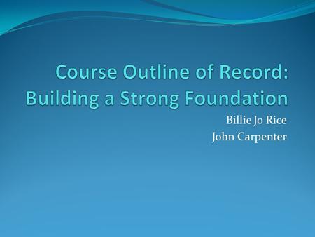 Billie Jo Rice John Carpenter. Course Outline of Record (COR) Legal document outlined in Title 5 § 55002. Legal contract between faculty, student, and.
