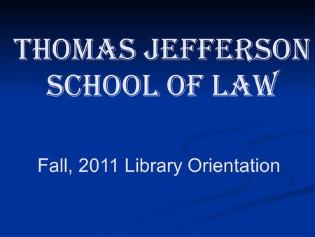 Fall, 2011 Library Orientation Thomas Jefferson School of Law.
