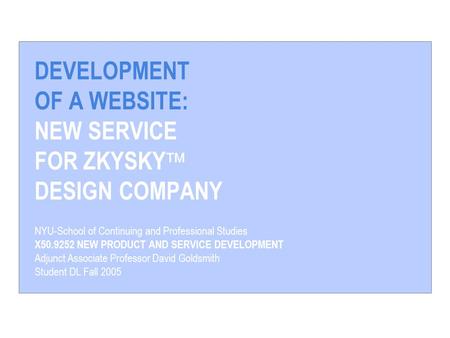 DEVELOPMENT OF A WEBSITE: NEW SERVICE FOR ZKYSKY  DESIGN COMPANY NYU-School of Continuing and Professional Studies X50.9252 NEW PRODUCT AND SERVICE DEVELOPMENT.
