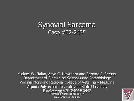 Synovial Sarcoma Case #07-2435 Michael W. Nolan, Anya C. Hawthorn and Bernard S. Jortner Department of Biomedical Sciences and Pathobiology Virginia-Maryland.