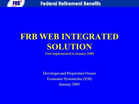 FRB WEB INTEGRATED SOLUTION First Implemented in January 2000 Developer and Proprietary Owner Economic Systems Inc (ESI) January 2005.