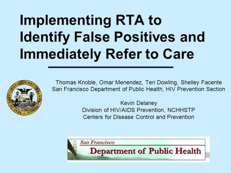 Implementing RTA to Identify False Positives and Immediately Refer to Care Thomas Knoble, Omar Menendez, Teri Dowling, Shelley Facente San Francisco Department.