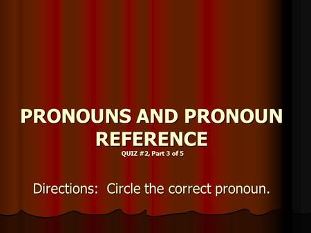PRONOUNS AND PRONOUN REFERENCE QUIZ #2, Part 3 of 5 Directions: Circle the correct pronoun.