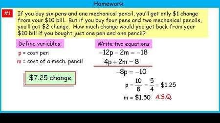 Homework #1 p p = cost pen m m = cost of a mech. pencil If you buy six pens and one mechanical pencil, you’ll get only $1 change from your $10 bill. But.