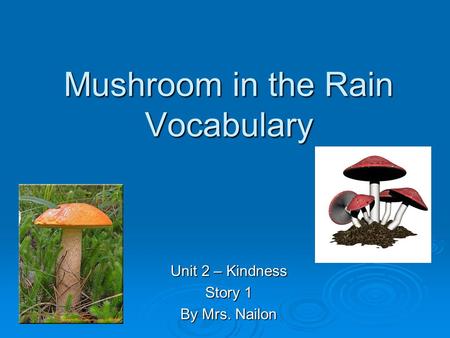 Mushroom in the Rain Vocabulary Unit 2 – Kindness Story 1 By Mrs. Nailon.