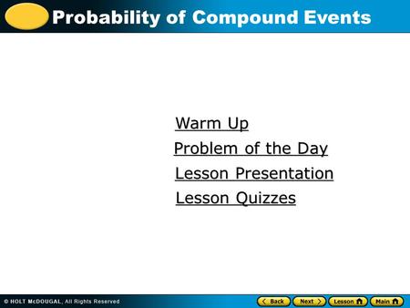 Probability of Compound Events Warm Up Warm Up Lesson Presentation Lesson Presentation Problem of the Day Problem of the Day Lesson Quizzes Lesson Quizzes.