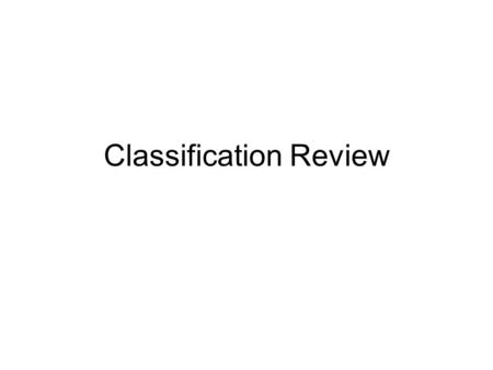 Classification Review. List the seven levels of classification from largest to smallest. Kingdom Phylum Class Order Family Genus Species.