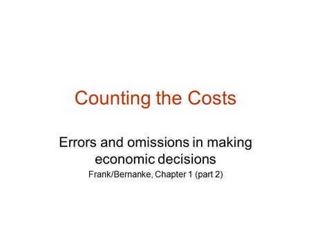 Counting the Costs Errors and omissions in making economic decisions Frank/Bernanke, Chapter 1 (part 2)