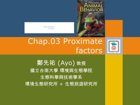 Chap.03 Proximate factors 鄭先祐 (Ayo) 教授 國立台南大學 環境與生態學院 生態科學與技術學系 環境生態研究所 + 生態旅遊研究所.