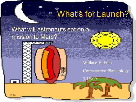 What’s for Launch? What will astronauts eat on a mission to Mars? Wallace E. Finn Comparative Planetology 3/12/09.