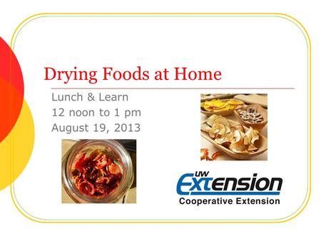 Drying Foods at Home Lunch & Learn 12 noon to 1 pm August 19, 2013.