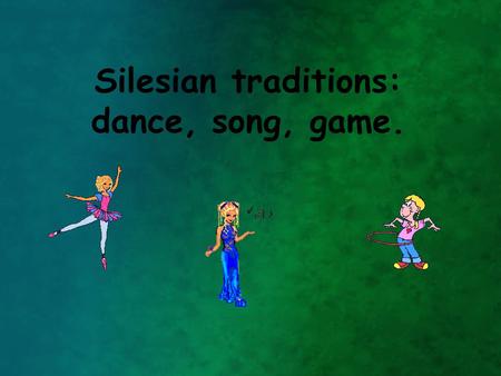 Silesian traditions: dance, song, game.