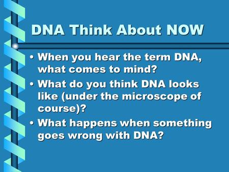 DNA Think About NOW When you hear the term DNA, what comes to mind?