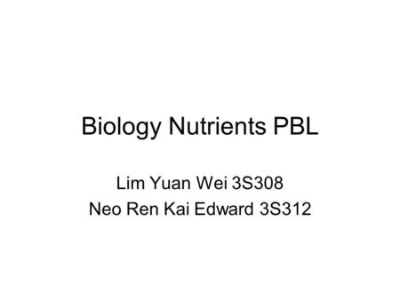 Biology Nutrients PBL Lim Yuan Wei 3S308 Neo Ren Kai Edward 3S312.