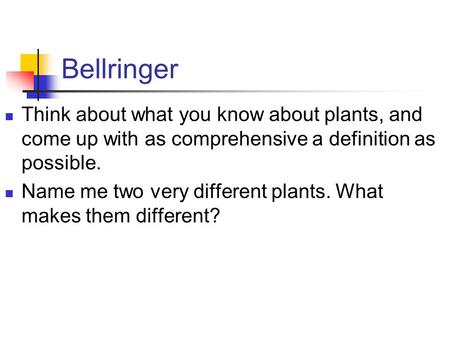 Bellringer Think about what you know about plants, and come up with as comprehensive a definition as possible. Name me two very different plants. What.