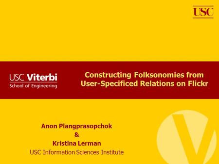 Anon Plangprasopchok & Kristina Lerman USC Information Sciences Institute Constructing Folksonomies from User-Specificed Relations on Flickr.