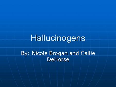Hallucinogens By: Nicole Brogan and Callie DeHorse.
