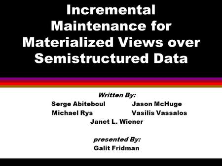 Incremental Maintenance for Materialized Views over Semistructured Data Written By: Serge Abiteboul Jason McHuge Michael Rys Vasilis Vassalos Janet L.