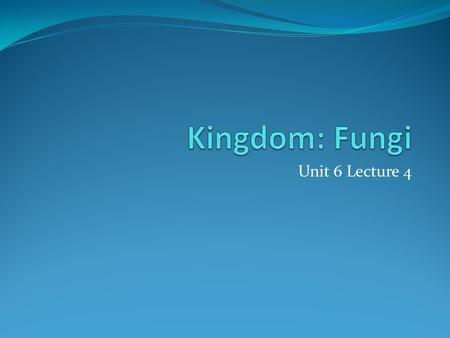 Kingdom: Fungi Unit 6 Lecture 4.