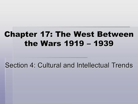 Chapter 17: The West Between the Wars 1919 – 1939 Section 4: Cultural and Intellectual Trends.