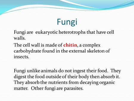 Fungi Fungi are eukaryotic heterotrophs that have cell walls. The cell wall is made of chitin, a complex carbohydrate found in the external skeleton of.