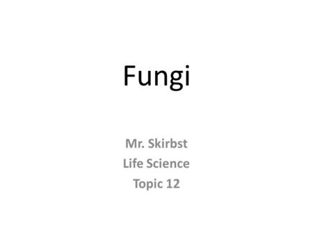 Fungi Mr. Skirbst Life Science Topic 12. Fungi Kingdom Fungi Fungus – a plantlike organism lacking chlorophyll.