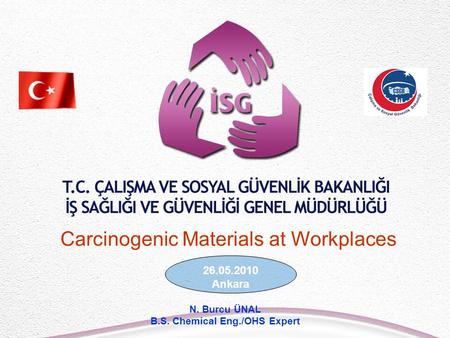 26.05.2010 Ankara N. Burcu ÜNAL B.S. Chemical Eng./OHS Expert Carcinogenic Materials at Workplaces.