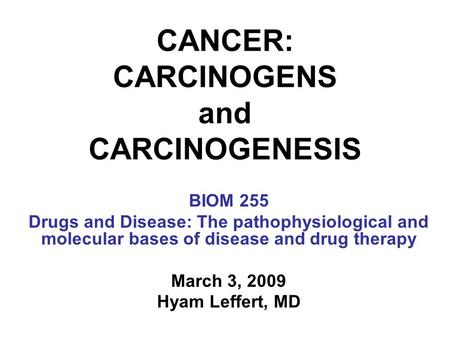 CANCER: CARCINOGENS and CARCINOGENESIS BIOM 255 Drugs and Disease: The pathophysiological and molecular bases of disease and drug therapy March 3, 2009.