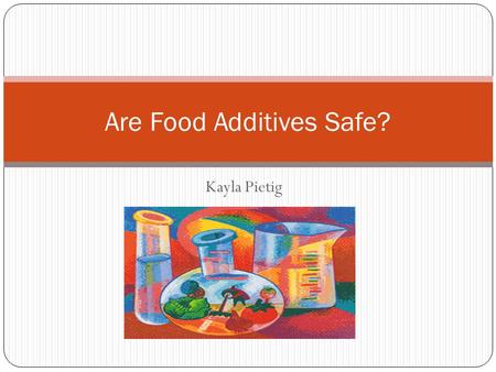 Kayla Pietig Are Food Additives Safe?. What exactly is a food additive? Technically a food additive is anything that you add to your food! Legally…