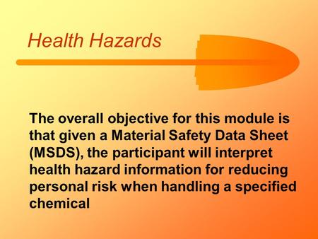 Health Hazards The overall objective for this module is that given a Material Safety Data Sheet (MSDS), the participant will interpret health hazard information.