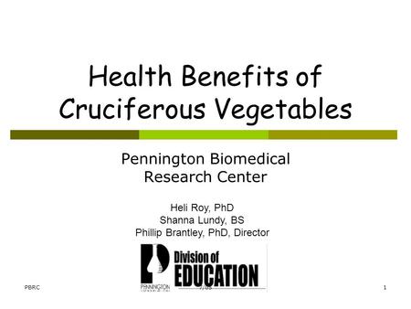 PBRC7/051 Health Benefits of Cruciferous Vegetables Pennington Biomedical Research Center Heli Roy, PhD Shanna Lundy, BS Phillip Brantley, PhD, Director.