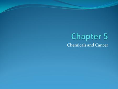 Chapter 5 Chemicals and Cancer.