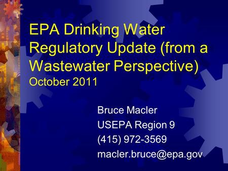 EPA Drinking Water Regulatory Update (from a Wastewater Perspective) October 2011 Bruce Macler USEPA Region 9 (415) 972-3569