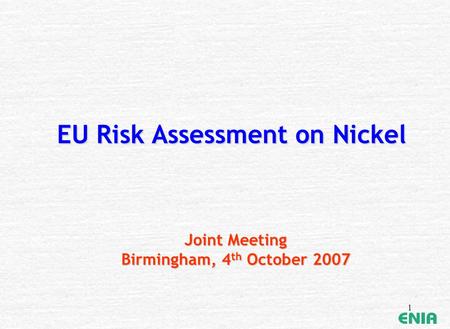 1 EU Risk Assessment on Nickel Joint Meeting Birmingham, 4 th October 2007.