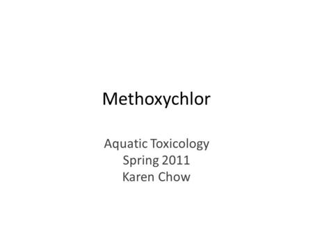 Methoxychlor Aquatic Toxicology Spring 2011 Karen Chow.