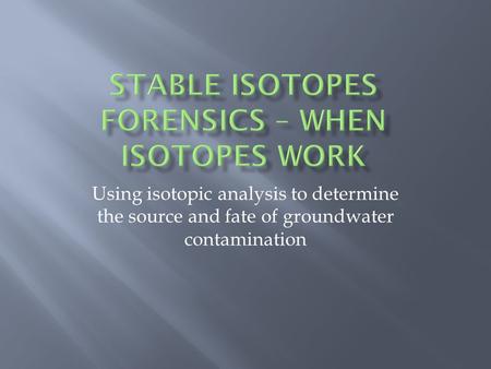 Using isotopic analysis to determine the source and fate of groundwater contamination.
