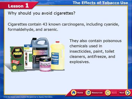 Lesson 1 Why should you avoid cigarettes? Cigarettes contain 43 known carcinogens, including cyanide, formaldehyde, and arsenic. The Effects of Tobacco.