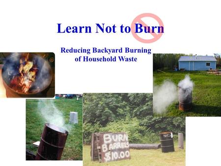 Learn Not to Burn Reducing Backyard Burning of Household Waste.