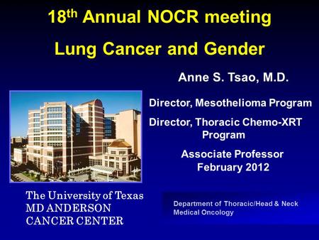 Department of Thoracic/Head & Neck Medical Oncology 18 th Annual NOCR meeting Lung Cancer and Gender Anne S. Tsao, M.D. Associate Professor February 2012.