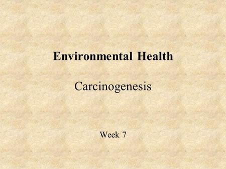 Environmental Health Carcinogenesis Week 7. Genotoxicity: toxic effects on genetic material Cancer Developmental (gestational timing crucial) Somatic.