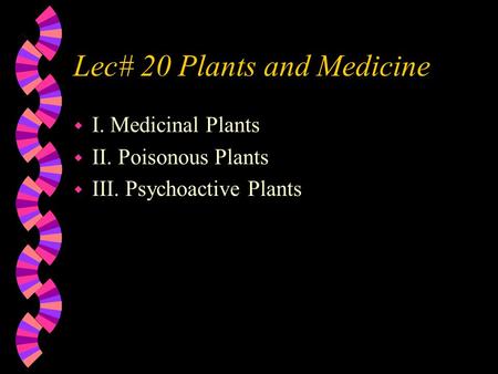 Lec# 20 Plants and Medicine w I. Medicinal Plants w II. Poisonous Plants w III. Psychoactive Plants.