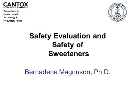 Consultants in Human Health, Toxicology & Regulatory Affairs Safety Evaluation and Safety of Sweeteners Bernadene Magnuson, Ph.D.