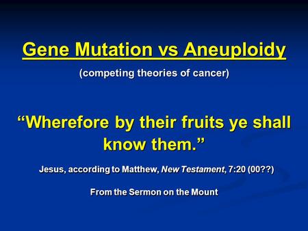 “Wherefore by their fruits ye shall know them.” Jesus, according to Matthew, New Testament, 7:20 (00??) From the Sermon on the Mount Gene Mutation vs Aneuploidy.