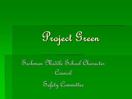 Project Green Seckman Middle School Character Council Safety Committee.