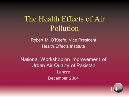 The Health Effects of Air Pollution Robert M. O’Keefe, Vice President Health Effects Institute National Workshop on Improvement of Urban Air Quality of.