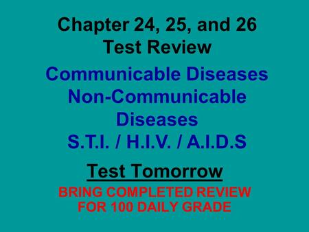 Chapter 24, 25, and 26 Test Review Test Tomorrow BRING COMPLETED REVIEW FOR 100 DAILY GRADE Communicable Diseases Non-Communicable Diseases S.T.I. / H.I.V.